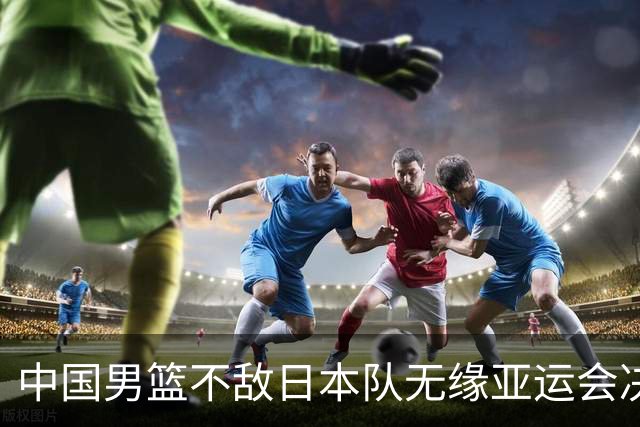 中国男篮不敌日本队无缘亚运会决赛，将与伊朗争夺铜牌