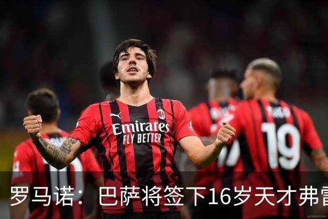 罗马诺：巴萨将签下16岁天才弗雷雷，拉菲尼亚续约至2030年
